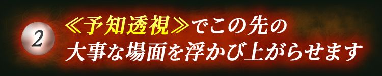 ≪予知透視≫でこの先の大事な場面を浮かび上がらせます